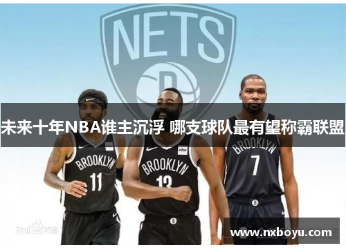 未来十年NBA谁主沉浮 哪支球队最有望称霸联盟