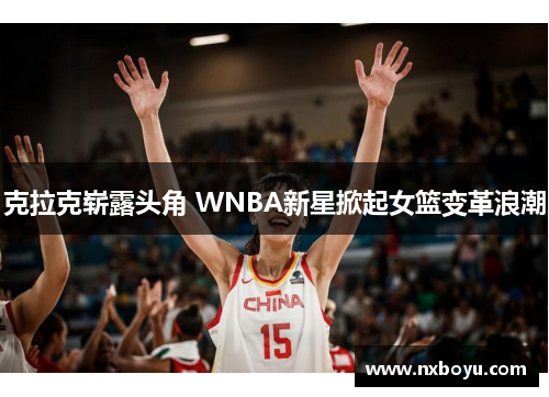 克拉克崭露头角 WNBA新星掀起女篮变革浪潮