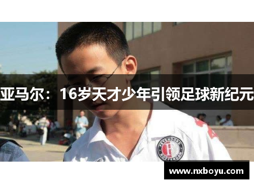 亚马尔：16岁天才少年引领足球新纪元