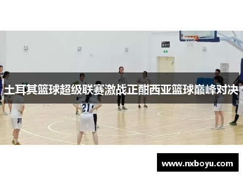 土耳其篮球超级联赛激战正酣西亚篮球巅峰对决 土耳其篮球超级联赛激战正酣西亚篮球巅峰对决