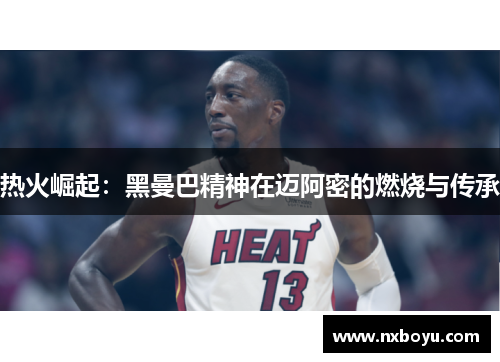 热火崛起:黑曼巴精神在迈阿密的燃烧与传承 热火崛起:黑曼巴精神在迈阿密的燃烧与传承
