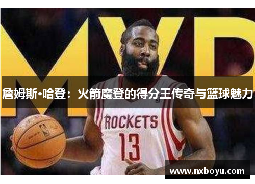 詹姆斯·哈登:火箭魔登的得分王传奇与篮球魅力 詹姆斯·哈登:火箭魔登的得分王传奇与篮球魅力