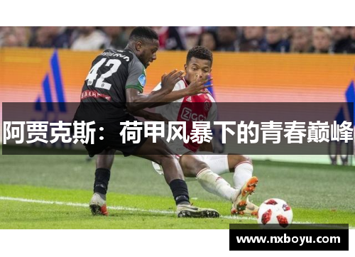 阿贾克斯:荷甲风暴下的青春巅峰 阿贾克斯:荷甲风暴下的青春巅峰