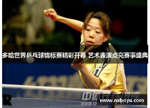 多哈世界乒乓球锦标赛精彩开幕 艺术表演点亮赛事盛典 多哈世界乒乓球锦标赛精彩开幕 艺术表演点亮赛事盛典