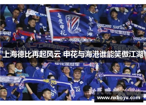 上海德比再起风云 申花与海港谁能笑傲江湖 上海德比再起风云 申花与海港谁能笑傲江湖