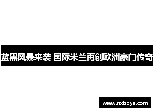 蓝黑风暴来袭 国际米兰再创欧洲豪门传奇 蓝黑风暴来袭 国际米兰再创欧洲豪门传奇