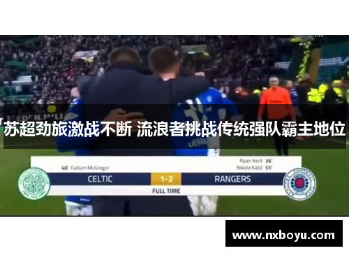 苏超劲旅激战不断 流浪者挑战传统强队霸主地位 苏超劲旅激战不断 流浪者挑战传统强队霸主地位