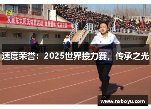 速度荣誉:2025世界接力赛,传承之光 速度荣誉:2025世界接力赛,传承之光