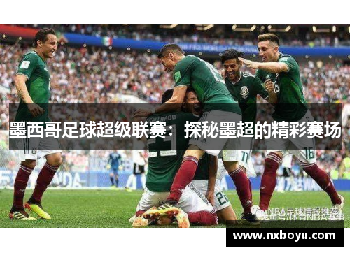 墨西哥足球超级联赛:探秘墨超的精彩赛场 墨西哥足球超级联赛:探秘墨超的精彩赛场