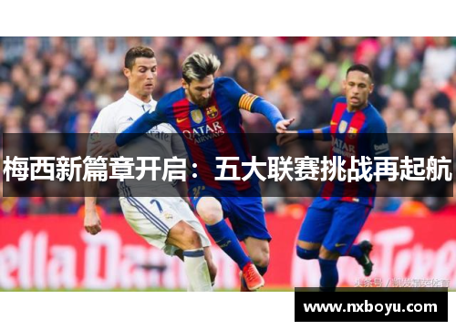 梅西新篇章开启:五大联赛挑战再起航 梅西新篇章开启:五大联赛挑战再起航