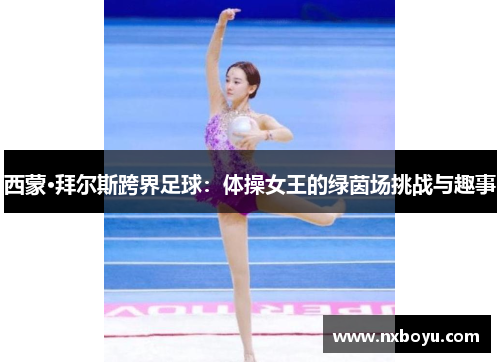 西蒙·拜尔斯跨界足球:体操女王的绿茵场挑战与趣事 西蒙·拜尔斯跨界足球:体操女王的绿茵场挑战与趣事