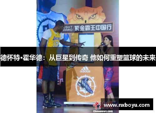 德怀特·霍华德:从巨星到传奇 他如何重塑篮球的未来 德怀特·霍华德:从巨星到传奇 他如何重塑篮球的未来
