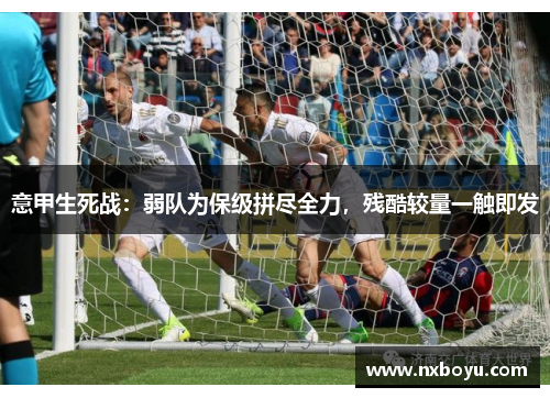 意甲生死战:弱队为保级拼尽全力,残酷较量一触即发 意甲生死战:弱队为保级拼尽全力,残酷较量一触即发